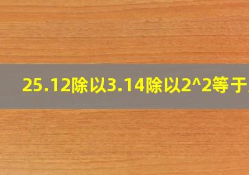 25.12除以3.14除以2^2等于几